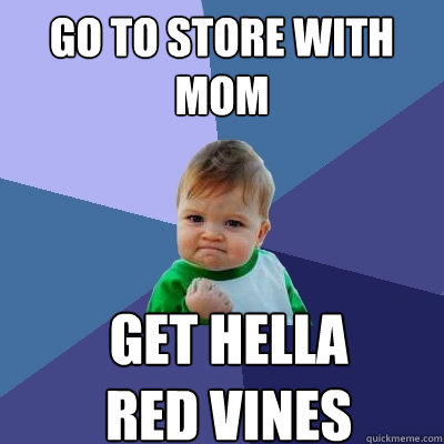 Go to Store with Mom Get Hella 
Red vines  Success Kid