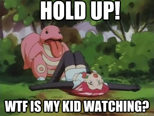 hold up! wtf is my kid watching?  pokemon