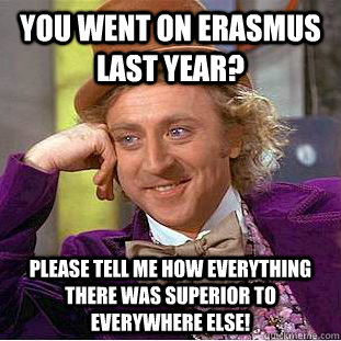 You went on Erasmus last year? Please tell me how everything there was superior to everywhere else! - You went on Erasmus last year? Please tell me how everything there was superior to everywhere else!  Condescending Wonka