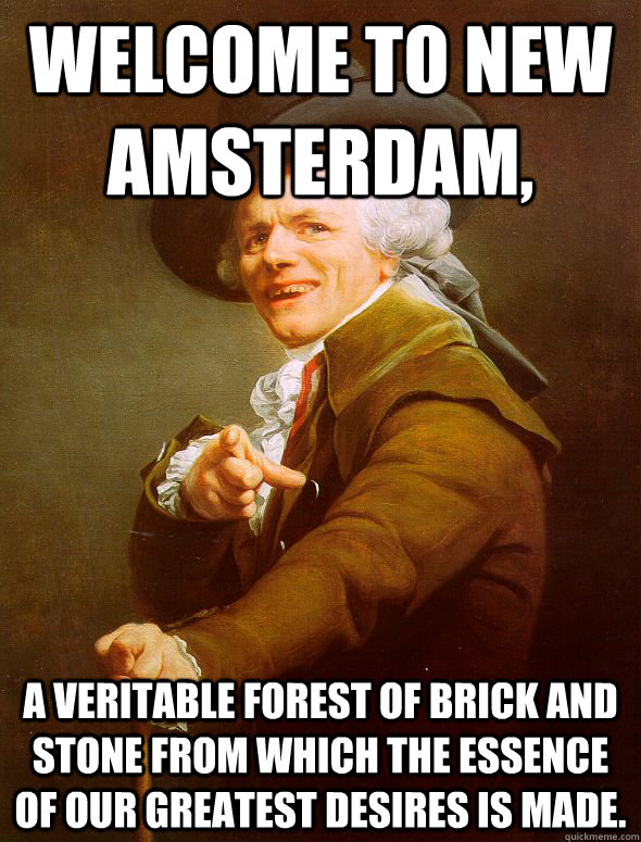 Welcome to New Amsterdam,  a veritable forest of brick and stone from which the essence of our greatest desires is made.  Joseph Ducreux