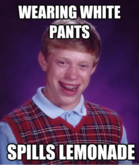 wearing white pants  spills lemonade  Bad Luck Brian