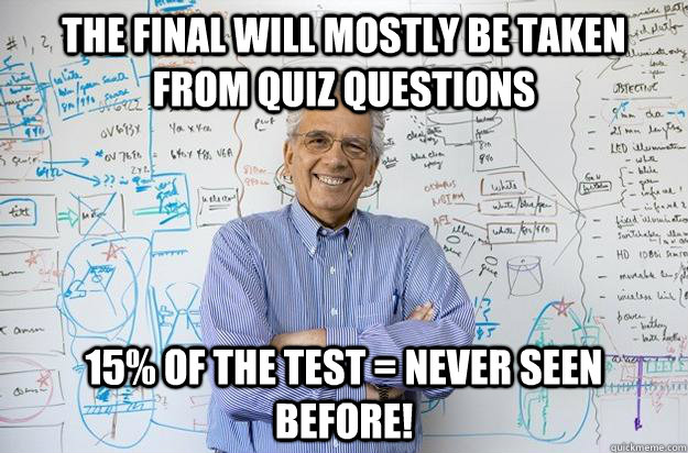 THE FINAL WILL MOSTLY BE TAKEN FROM QUIZ QUESTIONS 15% OF THE TEST = NEVER SEEN BEFORE! - THE FINAL WILL MOSTLY BE TAKEN FROM QUIZ QUESTIONS 15% OF THE TEST = NEVER SEEN BEFORE!  Engineering Professor