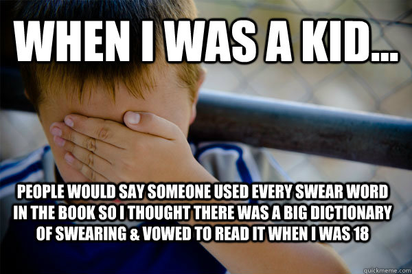 WHEN I WAS A KID... People would say someone used every swear word in the book so I thought there was a big dictionary of swearing & vowed to read it when I was 18 - WHEN I WAS A KID... People would say someone used every swear word in the book so I thought there was a big dictionary of swearing & vowed to read it when I was 18  Confession kid