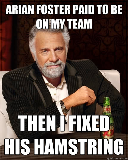 Arian foster paid to be on my team then I fixed his hamstring - Arian foster paid to be on my team then I fixed his hamstring  The Most Interesting Man In The World