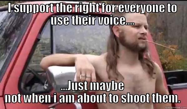 I SUPPORT THE RIGHT FOR EVERYONE TO USE THEIR VOICE.... ...JUST MAYBE NOT WHEN I AM ABOUT TO SHOOT THEM. Almost Politically Correct Redneck