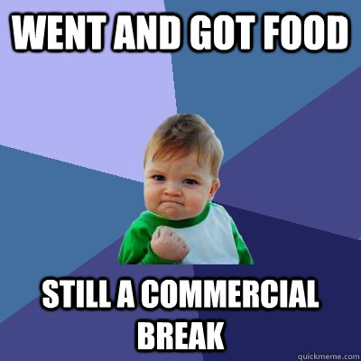 Went and got food Still a commercial break - Went and got food Still a commercial break  Success Kid