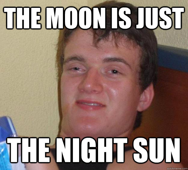 The moon is just the night sun - The moon is just the night sun  10 Guy