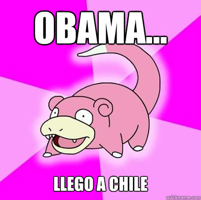 obama... llego a chile - obama... llego a chile  Slowpoke