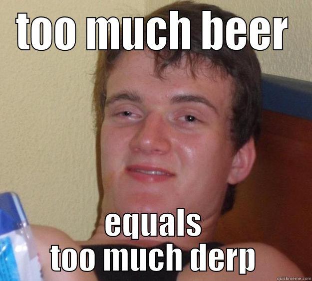 TOO MUCH BEER EQUALS TOO MUCH DERP 10 Guy