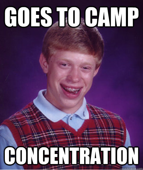 goes to camp concentration - goes to camp concentration  Bad Luck Brian