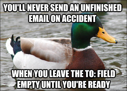 You'll never send an unfinished email on accident when you leave the to: field empty until you're ready - You'll never send an unfinished email on accident when you leave the to: field empty until you're ready  Actual Advice Mallard