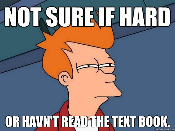 not sure if hard Or havn't read the text book. - not sure if hard Or havn't read the text book.  Futurama Fry