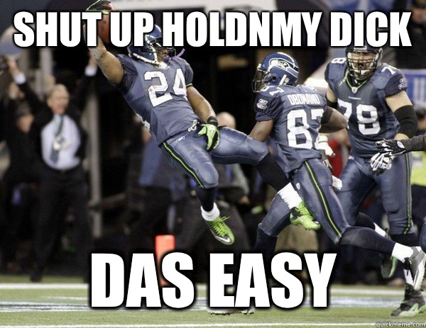 SHUT UP holdnmy dick DAS EASY  Marshawn Lynch