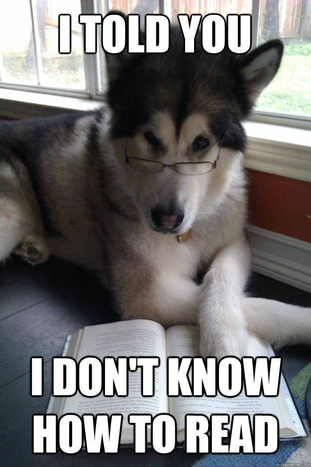 I told you
   i don't know how to read - I told you
   i don't know how to read  Condescending Literary Pun Dog