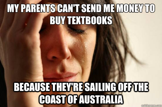 My parents can't send me money to buy textbooks because they're sailing off the coast of Australia - My parents can't send me money to buy textbooks because they're sailing off the coast of Australia  First World Problems