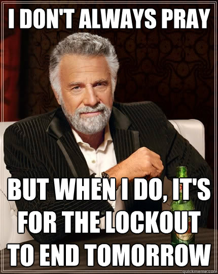 I don't always pray But when I do, it's for the lockout to end tomorrow  The Most Interesting Man In The World