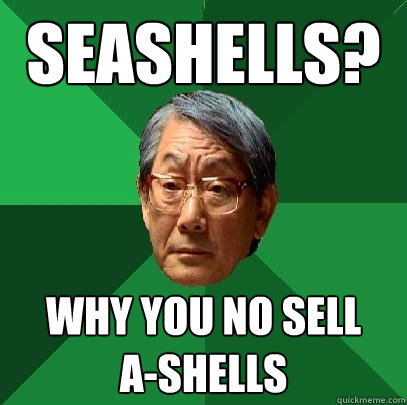 seaSheLLS? Why You NO SELL 
A-SHELLS  High Expectations Asian Father