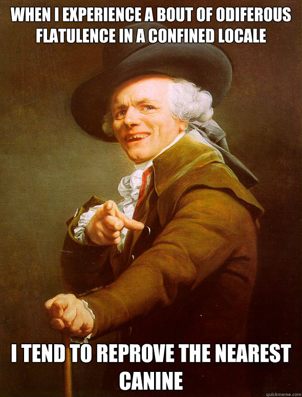 When I experience a bout of odiferous flatulence in a confined locale i tend to reprove the nearest canine - When I experience a bout of odiferous flatulence in a confined locale i tend to reprove the nearest canine  Joseph Ducreux