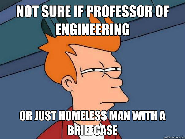 Not sure if professor of engineering Or just homeless man with a briefcase  