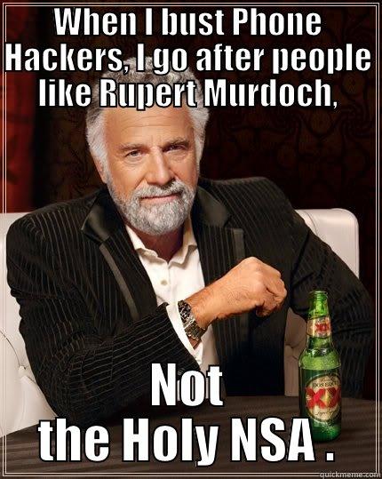 Phone Hackers - WHEN I BUST PHONE HACKERS, I GO AFTER PEOPLE LIKE RUPERT MURDOCH, NOT THE HOLY NSA . The Most Interesting Man In The World