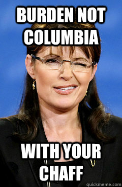 Burden Not columbia with your chaff - Burden Not columbia with your chaff  Palin