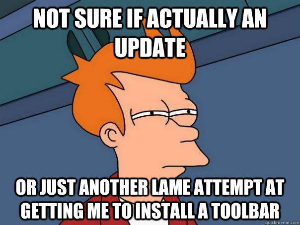 Not sure if actually an update Or just another lame attempt at getting me to install a toolbar  Futurama Fry