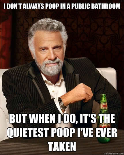 I don't always poop in a public bathroom But when I do, it's the quietest poop i've ever taken - I don't always poop in a public bathroom But when I do, it's the quietest poop i've ever taken  The Most Interesting Man In The World