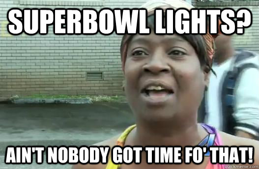 Superbowl lights? Ain't nobody got time fo' that!  Sweet Brown