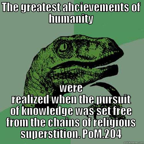 THE GREATEST AHCIEVEMENTS OF HUMANITY WERE REALIZED WHEN THE PURSUIT OF KNOWLEDGE WAS SET FREE FROM THE CHAINS OF RELIGIOUS SUPERSTITION. POM.204 Philosoraptor