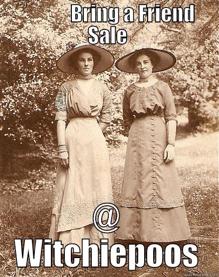 bring a friend -              BRING A FRIEND SALE @ WITCHIEPOOS Misc