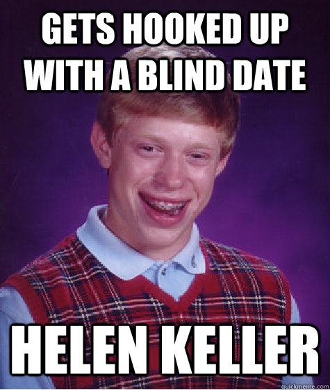 Gets hooked up with a blind date Helen Keller  Bad Luck Brian