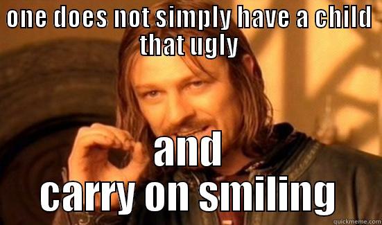 ONE DOES NOT SIMPLY HAVE A CHILD THAT UGLY AND CARRY ON SMILING Boromir