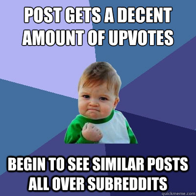 post gets a decent amount of upvotes begin to see similar posts all over subreddits  Success Kid