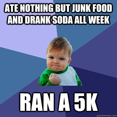 Ate nothing but junk food and drank soda all week Ran a 5k  Success Kid