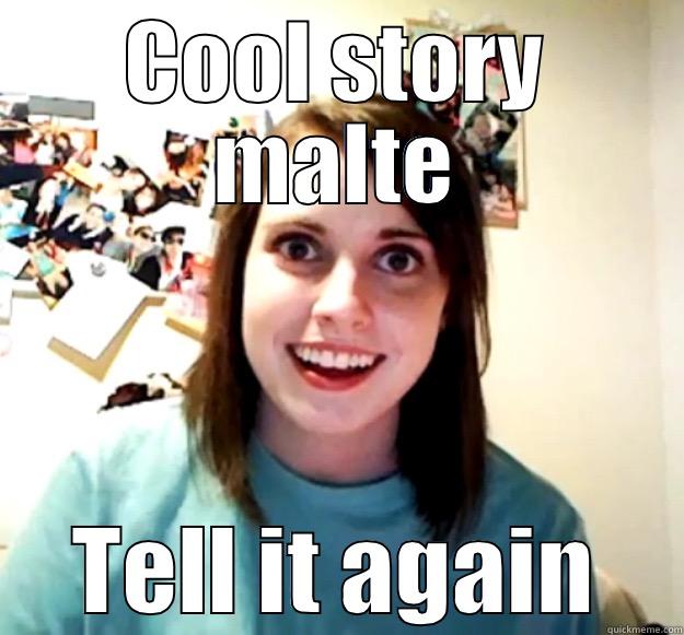 COOL STORY MALTE TELL IT AGAIN Overly Attached Girlfriend