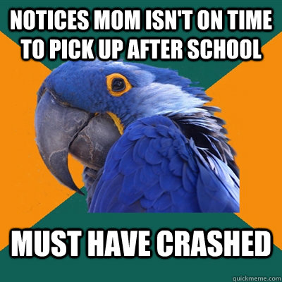 Notices Mom isn't on time to pick up after school Must have Crashed  Paranoid Parrot