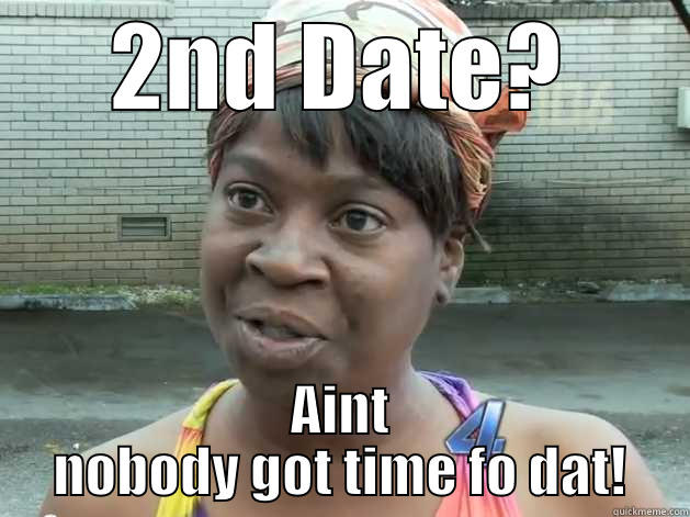 2ND DATE? AINT NOBODY GOT TIME FO DAT! Misc