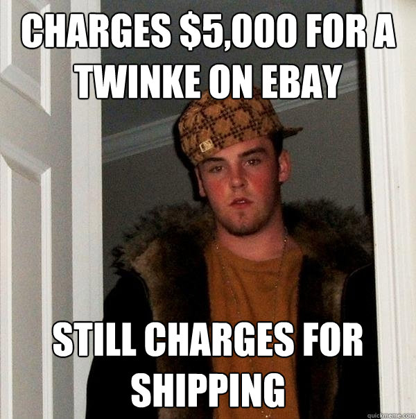 Charges $5,000 for a twinke on ebay Still charges for shipping  Scumbag Steve