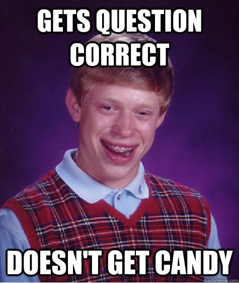 Gets question correct Doesn't get candy - Gets question correct Doesn't get candy  Bad Luck Brian