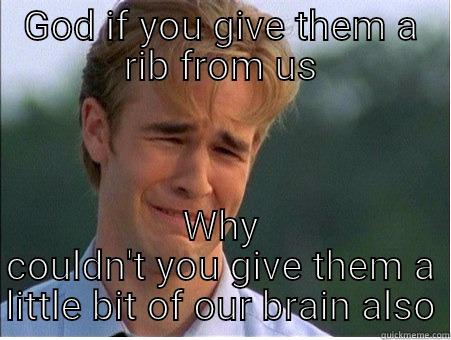 GOD IF YOU GIVE THEM A RIB FROM US WHY COULDN'T YOU GIVE THEM A LITTLE BIT OF OUR BRAIN ALSO 1990s Problems