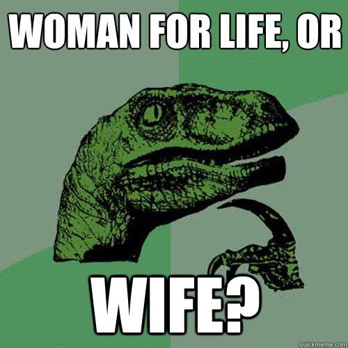 Woman for Life, or Wife? - Woman for Life, or Wife?  Philosoraptor