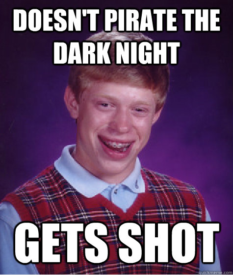 Doesn't pirate the Dark Night  gets shot   Bad Luck Brian