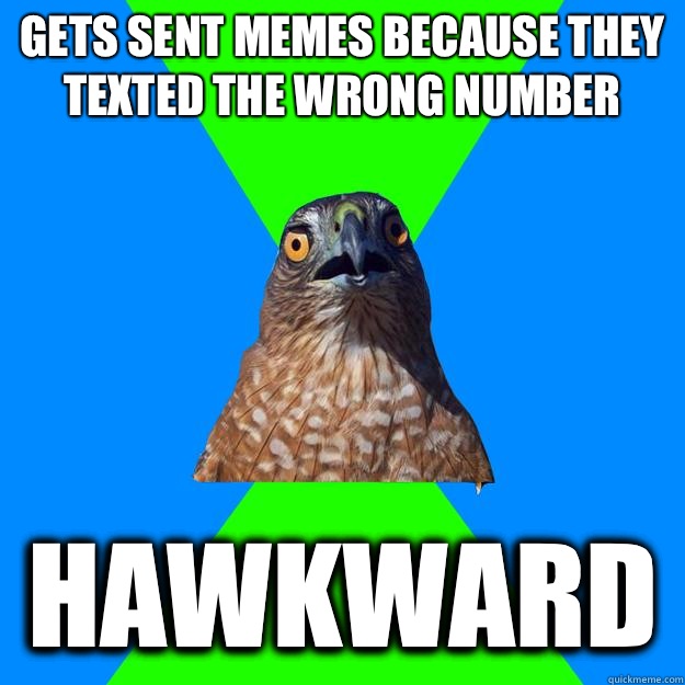 Gets sent memes because they texted the wrong number Hawkward  Hawkward