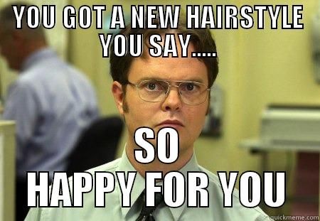 YOU GOT A NEW HAIRSTYLE YOU SAY..... SO HAPPY FOR YOU Schrute
