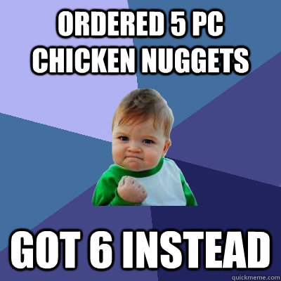 Ordered 5 pc chicken nuggets got 6 instead  Success Kid