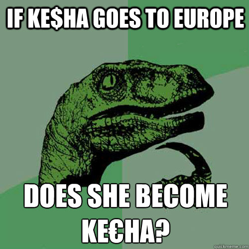 If Ke$ha goes to europe Does she become ke€ha?  Philosoraptor