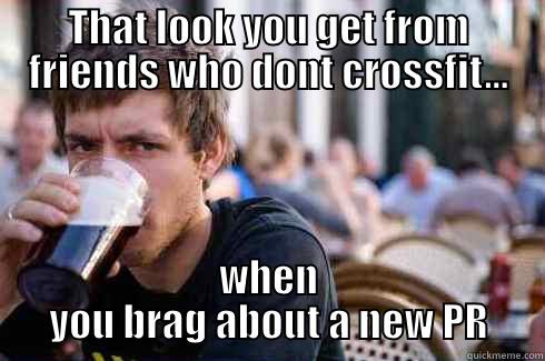 THAT LOOK YOU GET FROM FRIENDS WHO DONT CROSSFIT... WHEN YOU BRAG ABOUT A NEW PR Lazy College Senior