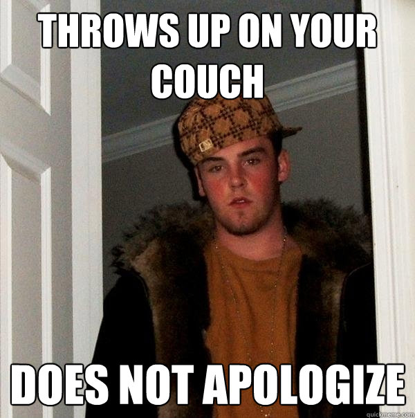 Throws up on your couch Does not apologize - Throws up on your couch Does not apologize  Scumbag Steve