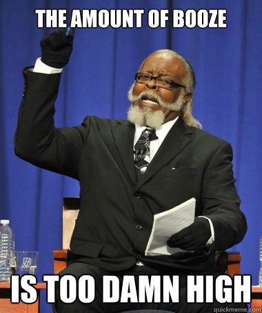 the amount of booze is too damn high  Jimmy McMillan