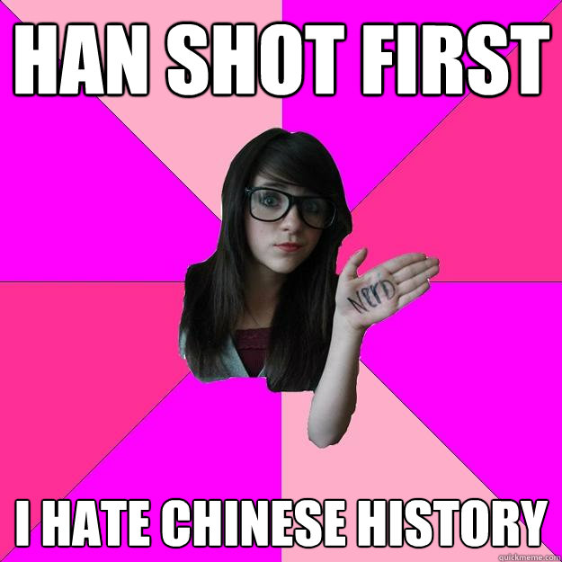 han shot first I hate Chinese history   Idiot Nerd Girl